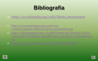    http://es.wikipedia.org/wiki/Efecto_invernadero

   http://www.portalnuevaera.com/wp-
    content/uploads/2009/02/efecto_invernadero.jpg
   http://3.bp.blogspot.com/_GxxE9VVNlms/Sc7NexIrixI/AAAA
    AAAAAAc/7YUU061a_4g/s400/gases_de_efecto_invernadero1.p
    ng
   http://www.youtube.com/watch?v=QD-18YqEPVM
 