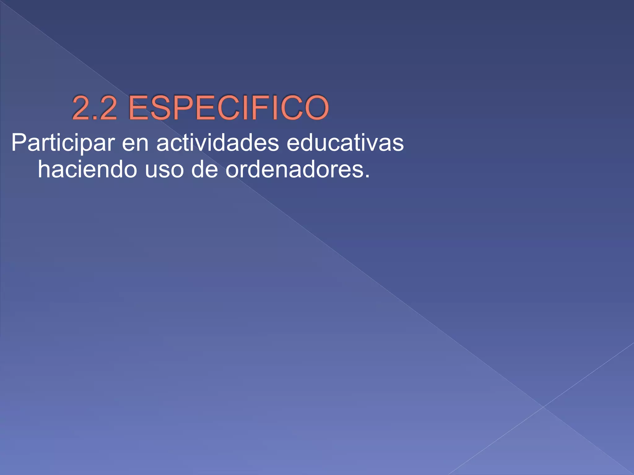 Participar en actividades educativas
haciendo uso de ordenadores.