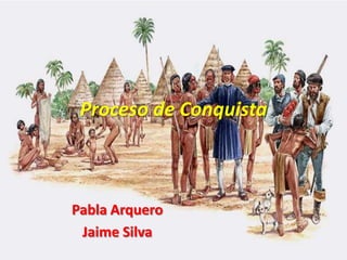 Proceso de Conquista



Pabla Arquero
 Jaime Silva
 
