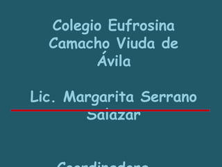 Colegio Eufrosina 
Camacho Viuda de 
Ávila 
Lic. Margarita Serrano 
Salazar 
Coordinadora - 
 