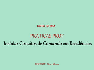 DOCENTE : Nuro Mussa
PRATICAS PROF
Instalar Circuitos de Comando em Residências
UNIROVUMA
 