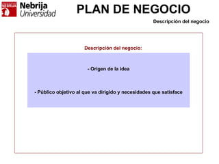 PLAN DE NEGOCIO
Descripción del negocio
- Origen de la idea
- Público objetivo al que va dirigido y necesidades que satisface
Descripción del negocio:
 