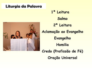 1ª Leitura
Salmo
2ª Leitura
Aclamação ao Evangelho
Evangelho
Homilia
Credo (Profissão de Fé)
Oração Universal
Liturgia da Palavra
 