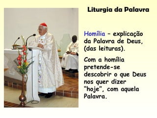 Liturgia da Palavra
Homília – explicação
da Palavra de Deus,
(das leituras).
Com a homília
pretende-se
descobrir o que Deus
nos quer dizer
“hoje”, com aquela
Palavra.
 
