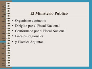 El Ministerio Público Organismo autónomo Dirigido por el Fiscal Nacional Conformado por el Fiscal Nacional Fiscales Regionales  y Fiscales Adjuntos . 