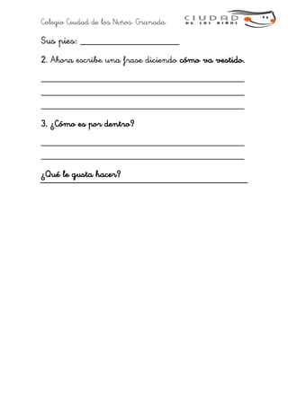 Colegio Ciudad de los Niños. Granada.
Sus pies: ___________________
2. Ahora escribe una frase diciendo cómo va vestido.
___________________________________________
___________________________________________
___________________________________________
3. ¿Cómo es por dentro?
___________________________________________
___________________________________________
¿Qué le gusta hacer?
 