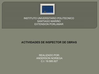 INSTITUTO UNIVERSITARIO POLITECNICO
SANTIAGO MARIÑO
EXTENSION PORLAMAR
REALIZADO POR:
ANDERSON NORIEGA
C.I: 19.585.927
 