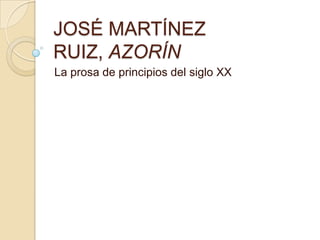 JOSÉ MARTÍNEZ RUIZ, AZORÍN La prosa de principios del siglo XX 