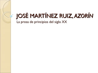 JOSÉ MARTÍNEZ RUIZ,  AZORÍN La prosa de principios del siglo XX 