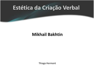 Estética da Criação Verbal



       Mikhail Bakhtin




          Thiago Hermont
 