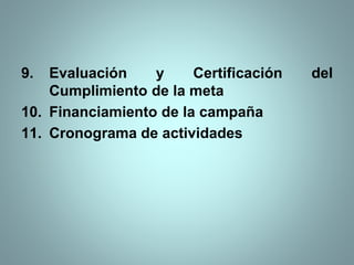 9. Evaluación y Certificación del
Cumplimiento de la meta
10. Financiamiento de la campaña
11. Cronograma de actividades
 
