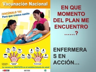 EN QUE
MOMENTO
DEL PLAN ME
ENCUENTRO
……?
ENFERMERA
S EN
ACCIÓN…
 