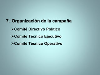 7. Organización de la campaña
Comité Directivo Político
Comité Técnico Ejecutivo
Comité Técnico Operativo
 