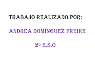 TRABAJO REALIZADO POR:

ANDREA DOMÍNGUEZ FREIRE

       2º E.S.O
 