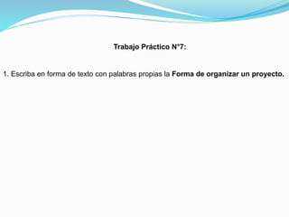 Trabajo Práctico N°7:

1. Escriba en forma de texto con palabras propias la Forma de organizar un proyecto.

 