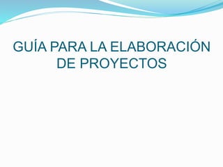 GUÍA PARA LA ELABORACIÓN
DE PROYECTOS

 