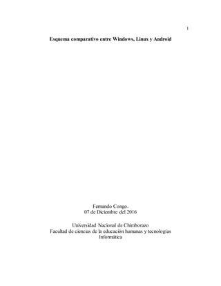 1
Esquema comparativo entre Windows, Linux y Android
Fernando Congo.
07 de Diciembre del 2016
Universidad Nacional de Chimborazo
Facultad de ciencias de la educación humanas y tecnologías
Informática
 