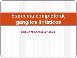 Esquema completo de
 ganglios linfáticos
   Yesenia M. Chávez González
 