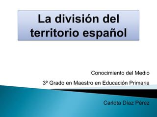 Conocimiento del Medio
3º Grado en Maestro en Educación Primaria
Carlota Díaz Pérez
 