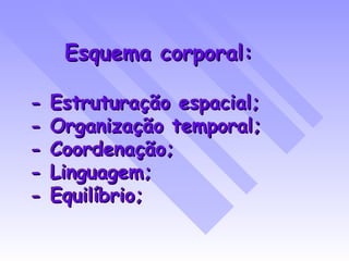 Esquema corporal: - Estruturação espacial; - Organização temporal; - Coordenação; - Linguagem; - Equilíbrio; 