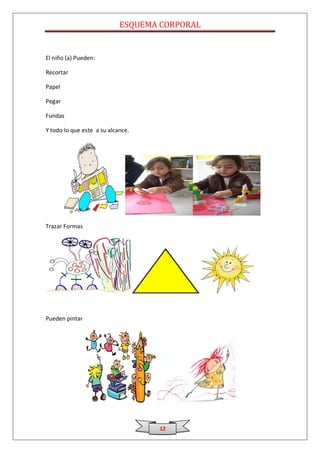 ESQUEMA CORPORAL


El niño (a) Pueden:

Recortar

Papel

Pegar

Fundas

Y todo lo que este a su alcance.




Trazar Formas




Pueden pintar




                                   12
 