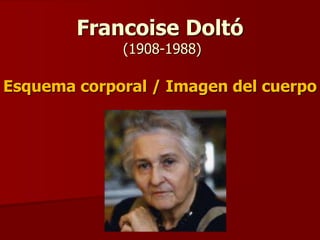 Francoise Doltó
(1908-1988)
Esquema corporal / Imagen del cuerpo
 