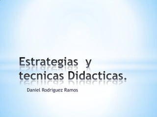 Daniel Rodriguez Ramos Estrategias  y tecnicasDidacticas. 