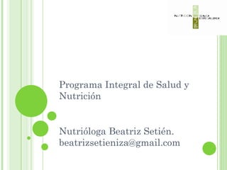 Programa Integral de Salud y Nutrición Nutrióloga Beatriz Setién. [email_address] 