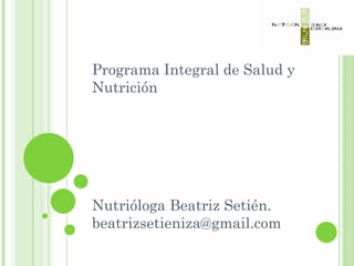 Programa Integral de Salud y Nutrición Nutrióloga Beatriz Setién. [email_address] 