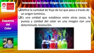 Define la cantidad de flujo de luz que pasa a través de
un origen lumínico.
Es una unidad que establece entre otras cosas, la
pureza y calidad del color en una imagen con una
determinada resolución.
D.I. José Vladimir Ruíz
 