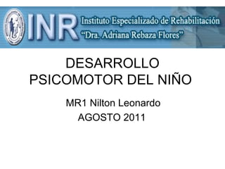DESARROLLO
PSICOMOTOR DEL NIÑO
MR1 Nilton Leonardo
AGOSTO 2011
 