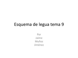 Esquema de legua tema 9

            Por
           Jaime
          Muñoz
         Jiménez
 