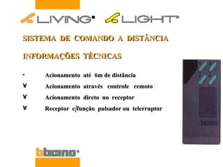 SISTEMA  DE  COMANDO  A  DISTÂNCIA INFORMAÇÕES  TÉCNICAS Acionamento  até  8m de distância Acionamento  através  controle  remoto Acionamento  direto  no  receptor Receptor  c/função  pulsador ou  telerruptor 