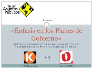 Presenta: «Énfasis en los Planes de Gobierno» Síntesis introductoriade los esquemas presidenciales para gobernar el Perú VS FUERZA 2011  GANA PERÚ 