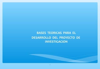 BASES TEORICAS PARA EL 
DESARROLLO DEL PROYECTO DE 
INVESTIGACION 
1 
 