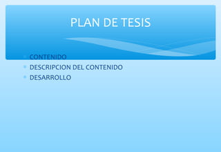 PLAN DE TESIS 
* CONTENIDO 
* DESCRIPCION DEL CONTENIDO 
* DESARROLLO 
 