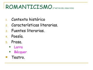 ROMANTICISMO  (1ª MITAD DEL SIGLO XIX) Contexto histórico Características literarias. Fuentes literarias. Poesía. Prosa. Larra Bécquer Teatro. 