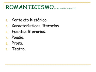 ROMANTICISMO  (1ª MITAD DEL SIGLO XIX) Contexto histórico Características literarias. Fuentes literarias. Poesía. Prosa. Teatro. 