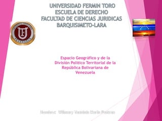 Espacio Geográfico y de la
División Político Territorial de la
República Bolivariana de
Venezuela
 