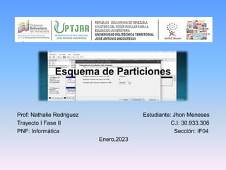 Prof: Nathalie Rodriguez Estudiante: Jhon Meneses
Trayecto I Fase II C.I: 30.933.306
PNF: Informática Sección: IF04
Enero,2023
Esquema de Particiones
 