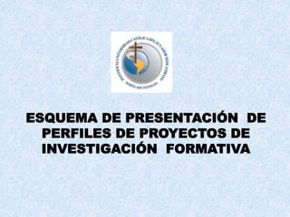 ESQUEMA DE PRESENTACIÓN DE
PERFILES DE PROYECTOS DE
INVESTIGACIÓN FORMATIVA
 