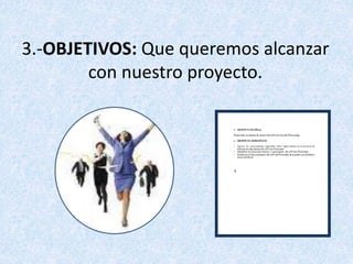 3.-OBJETIVOS: Que queremos alcanzar
con nuestro proyecto.