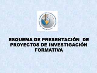 ESQUEMA DE PRESENTACIÓN  DE  PROYECTOS DE INVESTIGACIÓN  FORMATIVA 