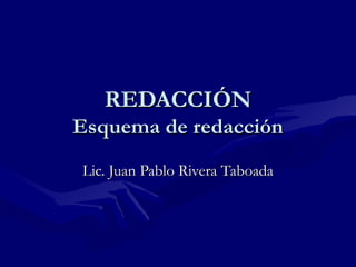 REDACCIÓN
Esquema de redacción
Lic. Juan Pablo Rivera Taboada

 