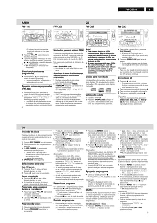 9FW-C155/19
8
FW-C155 FW-C252
Aviso!
1) Este sistema destina-se a CDs
convencionais. Não use acessórios
como anéis estabilizadores de discos
ou folhas de tratamento de CDs, etc.,
porque podem danificar o mecanismo
do leitor de CDs.
2) A gaveta tem capacidade para 3 CDs,
um compartimento para cada CD.
3) Quando a gaveta estiver com CDs em
seu interior, não balance ou gire o
aparelho, pois isto pode travar o
mecanismo.
Discos para reprodução
Este aparelho pode reproduzir todos os CDs
áudio digitais, CDs graváveis áudio digitais
finalizados e CDs regraváveis áudio digitais
finalizados.
Colocando os CDs
1 Escolha a fonte CD.
2 Pressione OPEN•CLOSE e coloque os
CDs, com o lado impresso virado para
cima, nos compartimentos aparentes.
CD
™ O número da próxima memória
disponível aparece no visor para
seleção.
3 Pressione à ou á para sintonizar a
frequência desejada.
• É possível programar a emissora de rádio
em outra posição de memória, pressione
¡ ou ™ para selecionar a memória desejada.
4 Pressione PROGRAM novamente.
™ PROG desaparece. A emissora está
armazenada.
Sintonizando emissoras
programadas
• Pressione 4 ou 3 para selecionar o
número da memória desejada.
™ O número prédefinido, a frequência e
a faixa aparecem no visor.
Apagando emissoras programadas
(FWC-155)
1 Pressione 4 ou 3 para selecionar o
número da memória que deseja apagar.
2 Mantenha pressionado 9 no aparelho até
que aparecer “PRESET DELETED”
(emissora programada apagada)
™ A freqüência de rádio permanece no visor.
™ Os números das próximas emissoras
programadas recebem um número inferior.
FW-C155 FW-C252
Mudando o passo de sintonia (MW)
O passo de sintonia pode ser alterado se for
necessário. No Brasil, o passo da frequência
entre emissoras na faixa MW (AM) é de 10
kHz. Em outras partes do mundo, é de 9 kHz.
Este passo vem predefinido de fábrica em de
10 kHz.
Para a Banda MW (AM).
– Para mudar de 9 kHz para 10 kHz ou vice-
versa.
A mudança do passo de sintonia apaga
todas as emissoras anteriormente
programadas.
1 Desligue o aparelho da eletricidade
(retire o cabo da tomada).
2 Mantenha pressionado TUNER e
TUNING á enquanto liga novamente o
aparelho à eletricidade.
™ O visor indica “GRID 10” ou “GRID9”.
Observações:
– GRID 9 indica que a sintonia será feita
em passos de 9 kHz na faixa de MW e
GRID 10 , em passos de 10 kHz.
– O passo de sintonia de FM é também
alterado de 50 kHz para 100 kHz ou vice-
versa. Todas as emissoras previamente
programadas serão apagadas.
RÁDIO
• Para colocar o terceiro disco, pressione
DISC CHANGE.
™ A gaveta de CDs gira até que o
compartimento vazio fique pronto para
receber o disco.
3 Pressione OPEN•CLOSE para fechar a
gaveta.
™ O visor exibe o número total de faixas
e a duração do último disco selecionado.
Observação:
– Para uma boa atuação do sistema, espere
que o sistema faça a verificação completa
dos CDs antes de continuar.
Ouvindo um CD
1 Pressione 2 para iniciar.
™ O compartimento escolhido, o número
da faixa e o tempo transcorrido da faixa
atual aparecem no visor.
• Para interromper a reprodução, pressione ;
• Para reiniciar a reprodução, pressione 2.
2 Para parar a reprodução, pressione 9.
Observação:
– Para uma reprodução direta, pressione
DISC 1/CD 1, DISC 2/CD 2 ou DISC 3/
CD 3. O leitor de CDs pára no final da
reprodução do disco selecionado.
2
21 3
TUNERTAPE 1/2CD
SLEEPAUXDIM
DSC DBB
MUTE
REPEAT PAUSE SHUFFLE
Å
CD DIRECT
VOLUME
áà
ëí
É
Ç
9
Trocando de Disco
Para trocar os discos de dois compartimentos
enquanto o terceiro está reproduzindo ou no
modo de interrupção:
1 Pressione DISC CHANGE para abrir gaveta.
2 Substitua os discos dos compartimentos
aparentes.
• Se DISC CHANGE for pressionado
novamente a reprodução pára.
™ a gaveta fecha e gira até que o
compartimento interno fique pronto
para receber o disco.
™a gaveta abre novamente.
3 OPEN•CLOSE fecha a gaveta.
Selecionando uma faixa
Com o CD parado.
1 Pressione ¡ ou ™ até que a faixa
desejada apareça no visor.
2 Pressione 2 para iniciar a reprodução.
Durante a reprodução
• Pressione ¡ ou ™ até que a faixa
desejada apareça no visor.
• Se pressionar ¡ uma vez, o sistema
reinicia a reprodução da faixa atual.
Procurando uma passagem
durante a reprodução
• Pressione e segure à ou á até localizar
a passagem pretendida.
™ 0 volume será reduzido.
• Liberando à ou á, a reprodução volta
ao normal.
Programando faixas
1 Coloque na gaveta os discos desejados.
2 Pressione PROGRAM para iniciar a
programação.
™ PROG fica intermitente no visor.
3 Pressione CD (CD 1•2•3) ou DISC/CD 1/2/3.
4 Pressione ¡ ou ™ para selecionar a
faixa desejada.
5 Pressione PROGRAM para programar.
• Repita os passos 3 a 5 para programar
outros discos e faixas.
6 Pressione 9 uma vez para finalizar a
programação.
™ 0 total de faixas programadas e o tempo
total de leitura aparecem no visor.
Observações:
– Selecionando o modo CD, o sistema
verifica os discos que estão na gaveta.
Neste momento não é possível fazer a
programação. “READING” aparece no
visor seguido de “DISC” e o número do
disco que está sendo lido.
– Se tentar programar mais de 40 faixas
ou se o tempo total de programação for
superior a “99:59” o visor indicará
"FULL" ou “--:--”
– Se não for pressionado nenhum botão
durante 20 segundos, o sistema sai
automaticamente do modo de programação.
Revendo um programa
Só é possível rever o programa com o CD parado.
• Pressione ¡ ou ™ repetidamente para
rever as faixas programadas.
™ 0 visor mostra o número da faixa e o
CD correspondente.
• Pressione 9 para sair do modo de revisão.
Ouvindo um programa
1 Pressione 2 para iniciar a reprodução.
™ 0 visor apresenta "PLAY PROGRAM".
™ 0 número e o tempo transcorrido da
faixa atual aparecem no visor.
• Pressionando REPEAT durante a
reprodução, a faixa corrente ou todas as
faixas programadas serão lidas repetidamente.
™ Aparece no visor "TRACK"(para repetir
a faixa corrente) ou "PROGRAM" (para
repetir todo o programa).
™ REP e PROG serão visualizados.
2 Pressione 9 para parar a reprodução.
™ A opção REPEAT será desligada.
Observações:
– Pressionando qualquer uma das teclas CD
DIRECT PLAY, o aparelho reproduzirá o
disco ou faixa escolhida e a programação
será temporariamente ignorada. PROG
desaparecerá temporariamente do visor e
voltará quando a reprodução do disco
escolhido parar.
– O modo REPEAT DISC será cancelado
quando começar a leitura do programa.
Apagando um programa
• Com o CD parado, pressione 9.
™ "PROGRAM CLEARED" aparece no visor.
Observação:
– 0 Programa é apagado também, se o
sistema for desligado da eletricidade ou
quando a gaveta de CDs for aberta.
Shuffle
Em modo shuffle, é possível reproduzir todos
os discos disponíveis e as respectivas faixas
por ordem aleatória. Esta função pode ser
utilizada também quando as faixas estão
programadas.
Em todos os discos e faixas
1 Pressione SHUFFLE no controle remoto.
™ "SHUFFLE" aparece no visor.
™ SHUF, o disco e a faixa selecionados por
ordem aleatória aparecem no visor.
• Os discos e as faixas são lidos por ordem
aleatória até que se pressione 9.
• Pressionando REPEAT durante a reprodução,
a faixa atual ou todos os discos disponíveis
serão reproduzidos repetidamente.
™ Aparece no visor "TRACK" ou "ALLDISC"
™ REP e SHUF serão visualizados.
2 Pressione SHUFFLE novamente para
retomar a reprodução normal.
➜A indicação SHUF desaparece do visor.
Repetir
É possível reproduzir a faixa atual, um disco
ou todos os discos disponíveis repetidamente.
1 Pressione REPEAT no controle remoto
durante a reprodução do CD para
selecionar os vários modos de repetição.
™ O visor apresenta "TRACK", "DISC",
"ALL DISC" ou "OFF".
™ A indicação REP aparece no visor.
• A faixa selecionada, os discos selecionados
ou todos os discos disponíveis são agora
lidos repetidamente até que 9 seja
pressionada.
2 Pressione REPEAT até "OFF" aparecer
para retomar a reprodução normal.
™ REP desaparece do visor.
Observações:
– O modo REPEAT DISC não está disponível
durante a leitura do programa ou do
modo shufle.
– Pode-se também repetir a cópia de um
programa.
™ Aparece no visor “TRACK“ ou
“PROGRAM”.
™ As indicações REP, PROG e SHUF
aparecem no visor.
CD
 