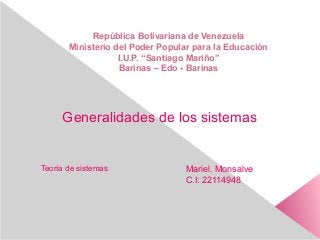 República Bolivariana de Venezuela
Ministerio del Poder Popular para la Educación
I.U.P. “Santiago Mariño”
Barinas – Edo - Barinas
Generalidades de los sistemas
Mariel. Monsalve
C.I: 22114948
Teoría de sistemas
 