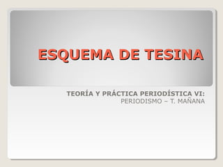 ESQUEMA DE TESINAESQUEMA DE TESINA
TEORÍA Y PRÁCTICA PERIODÍSTICA VI:
PERIODISMO – T. MAÑANA
 