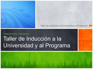 Taller de Inducción a la Universidad y al Programa Trayecto Inicial  Trimestre 0Taller de Inducción a la Universidad y al Programa 