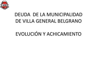 DEUDA DE LA MUNICIPALIDAD
DE VILLA GENERAL BELGRANO

EVOLUCIÓN Y ACHICAMIENTO
 