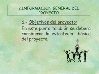 2.INFORMACION GENERAL DEL
PROYECTO

6.- Objetivos del proyecto:
En este punto también se deberá
considerar la estrategia b...